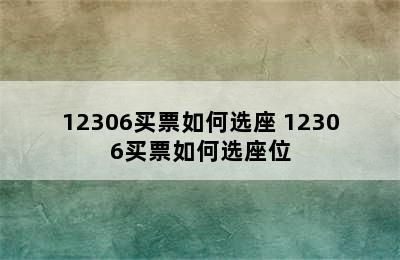 12306买票如何选座 12306买票如何选座位